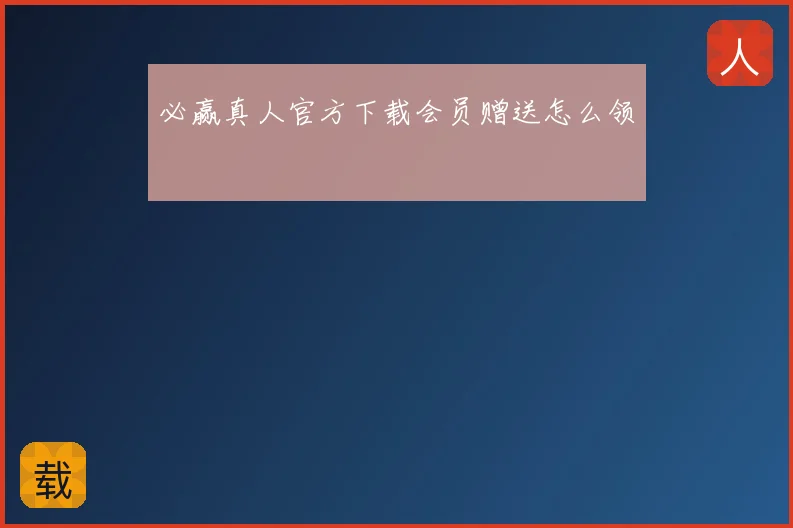 必赢真人官方下载会员赠送怎么领
