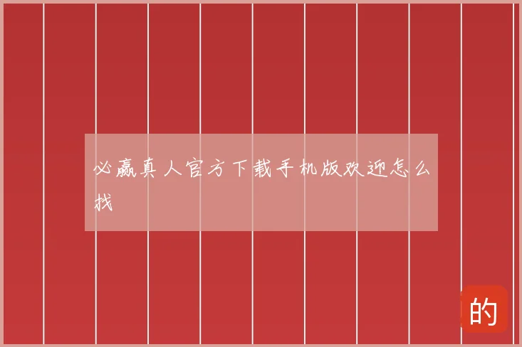 必赢真人官方下载手机版欢迎怎么找
