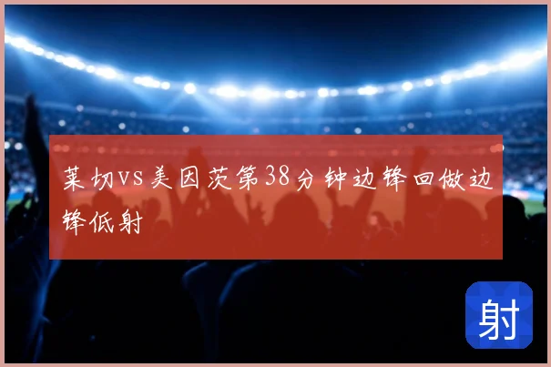 莱切vs美因茨第38分钟边锋回做边锋低射